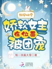 好孕快穿：娇软女主在位面被团宠章节列表