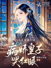 白月光死遁归来，病娇皇子哭红眼章节列表