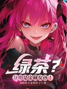 绿茶？分明是宝藏女孩！章节列表