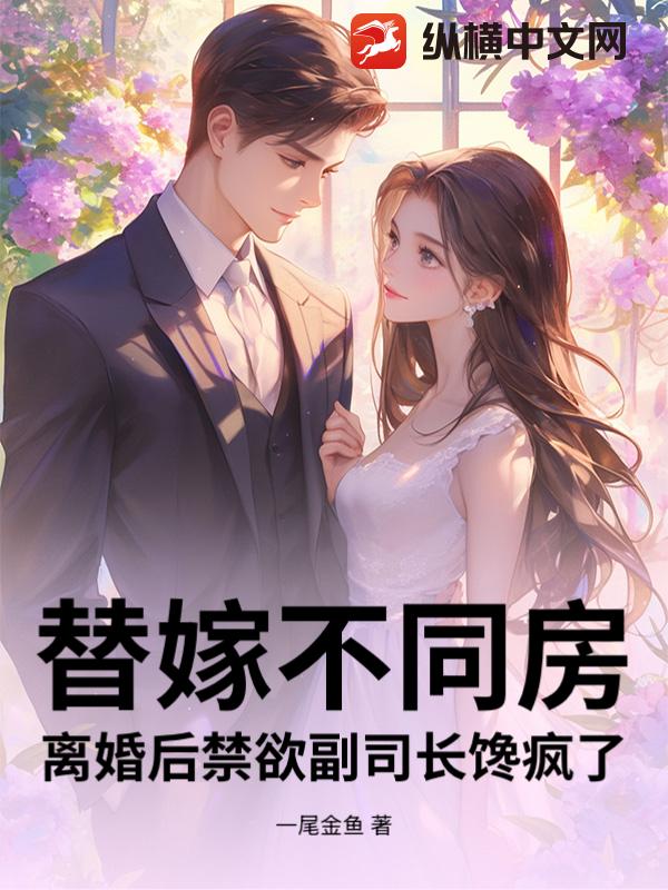 替嫁不同房，离婚后禁欲副司长馋疯了章节列表