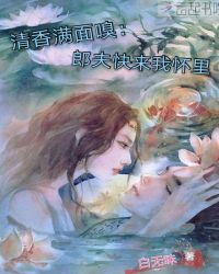 清香满面嗅：郎夫快来我怀里章节列表